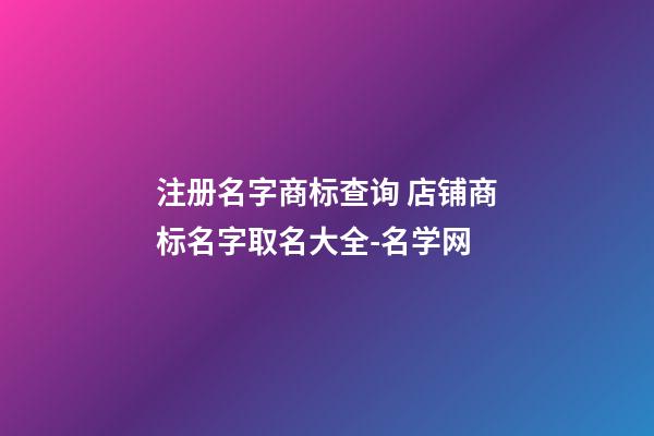 注册名字商标查询 店铺商标名字取名大全-名学网